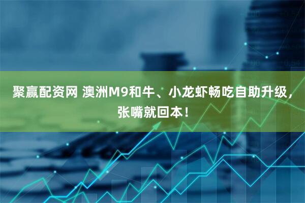 聚赢配资网 澳洲M9和牛、小龙虾畅吃自助升级，张嘴就回本！