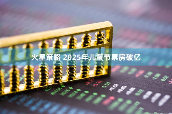 火星策略 2025年儿童节票房破亿