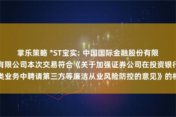 掌乐策略 *ST宝实: 中国国际金融股份有限公司关于宝塔实业股份有限公司本次交易符合《关于加强证券公司在投资银行类业务中聘请第三方等廉洁从业风险防控的意见》的相关规定之核查意见内容摘要