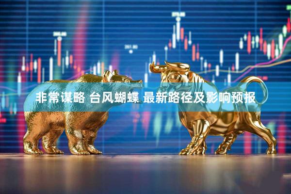 非常谋略 台风蝴蝶 最新路径及影响预报