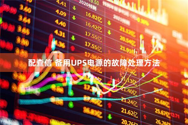 配查信 备用UPS电源的故障处理方法