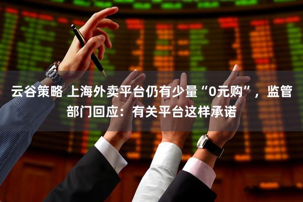 云谷策略 上海外卖平台仍有少量“0元购”，监管部门回应：有关平台这样承诺