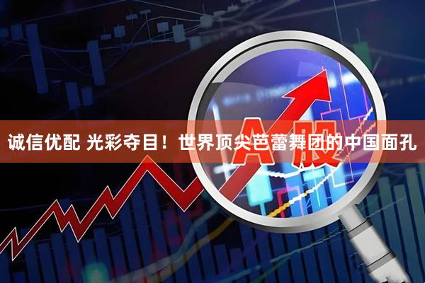 诚信优配 光彩夺目！世界顶尖芭蕾舞团的中国面孔