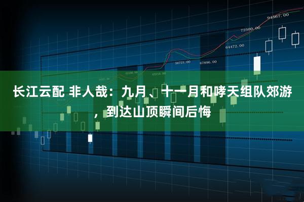 长江云配 非人哉：九月、十一月和哮天组队郊游，到达山顶瞬间后悔