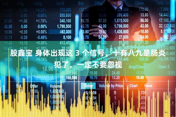 股鑫宝 身体出现这 3 个信号，十有八九是肠炎犯了，一定不要忽视