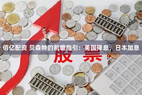 佰亿配资 贝森特的前瞻指引：美国降息，日本加息