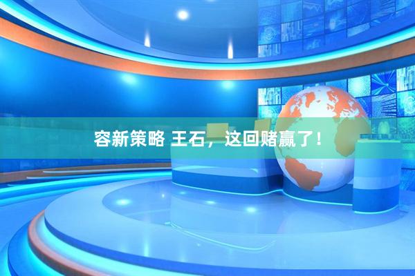容新策略 王石，这回赌赢了！