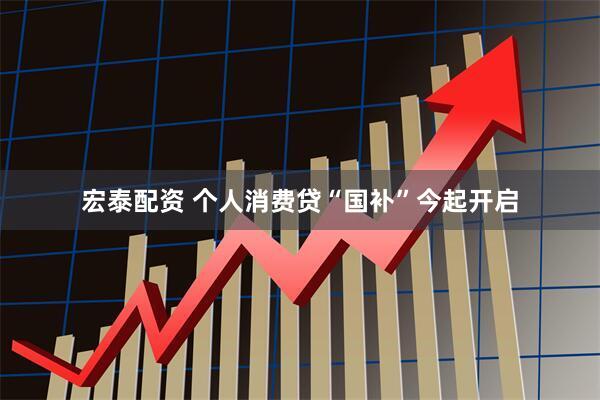 宏泰配资 个人消费贷“国补”今起开启