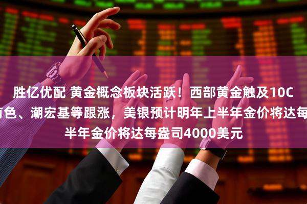 胜亿优配 黄金概念板块活跃！西部黄金触及10CM涨停，白银有色、潮宏基等跟涨，美银预计明年上半年金价将达每盎司4000美元