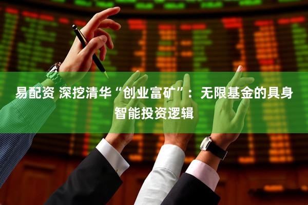 易配资 深挖清华“创业富矿”：无限基金的具身智能投资逻辑
