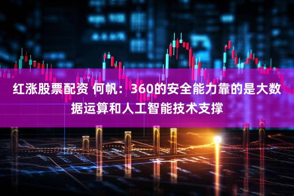 红涨股票配资 何帆：360的安全能力靠的是大数据运算和人工智能技术支撑