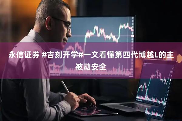 永信证券 #吉刻开学#一文看懂第四代博越L的主被动安全