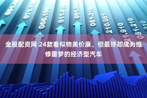 金股配资网 24款看似物美价廉、但最终却成为维修噩梦的经济型汽车