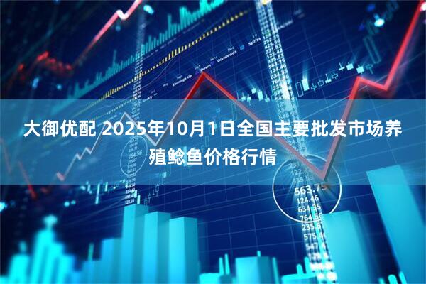 大御优配 2025年10月1日全国主要批发市场养殖鲶鱼价格行情
