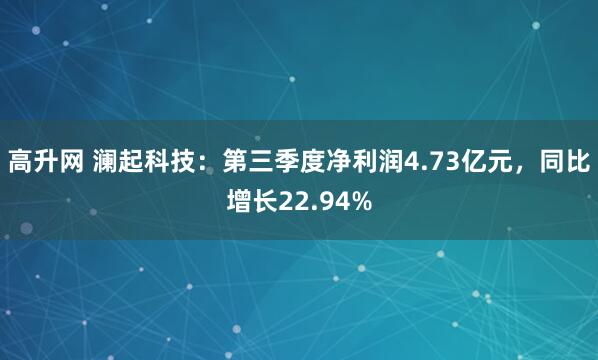 高升网 澜起科技：第三季度净利润4.73亿元，同比增长22.94%