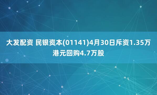 大发配资 民银资本(01141)4月30日斥资1.35万港元回购4.7万股