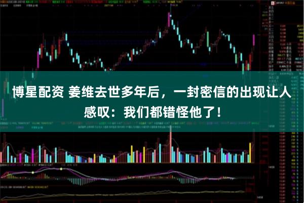 博星配资 姜维去世多年后，一封密信的出现让人感叹：我们都错怪他了！