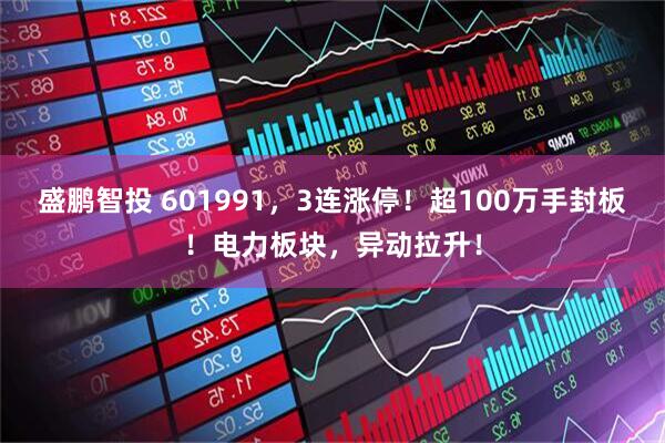 盛鹏智投 601991，3连涨停！超100万手封板！电力板块，异动拉升！