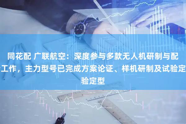同花配 广联航空：深度参与多款无人机研制与配套工作，主力型号已完成方案论证、样机研制及试验定型