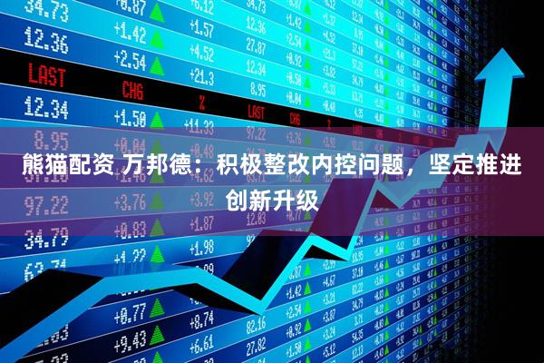 熊猫配资 万邦德：积极整改内控问题，坚定推进创新升级